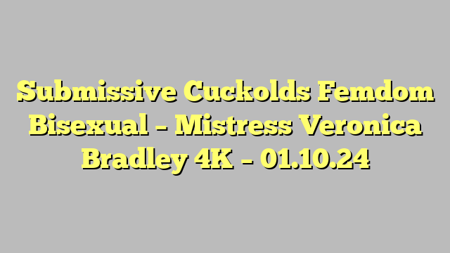 Submissive Cuckolds Femdom Bisexual - Mistress Veronica Bradley 4K - 01.10.24